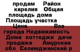 продам  › Район ­ карелия › Общая площадь дома ­ 100 › Площадь участка ­ 15 › Цена ­ 850 000 - Все города Недвижимость » Дома, коттеджи, дачи продажа   . Амурская обл.,Селемджинский р-н